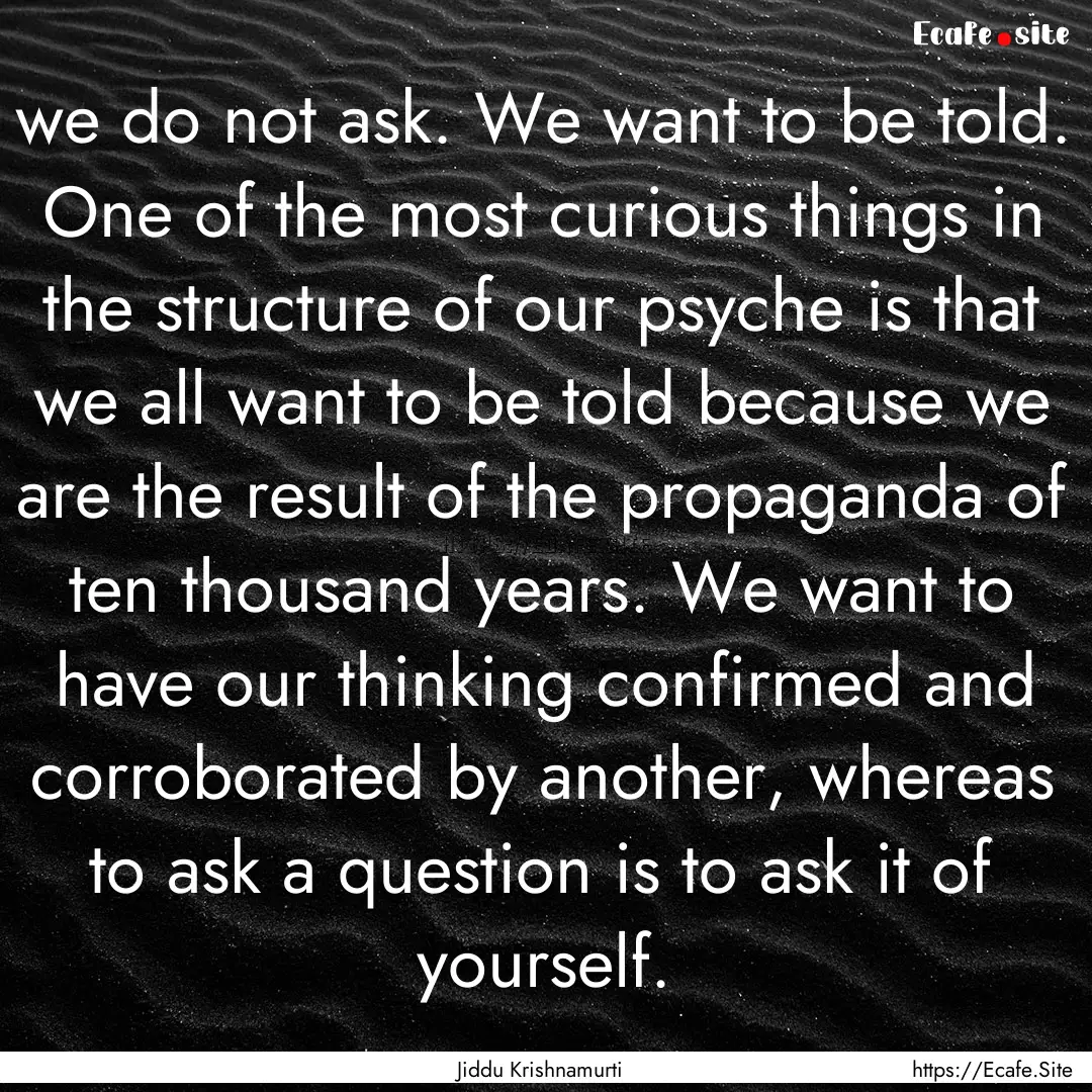 we do not ask. We want to be told. One of.... : Quote by Jiddu Krishnamurti