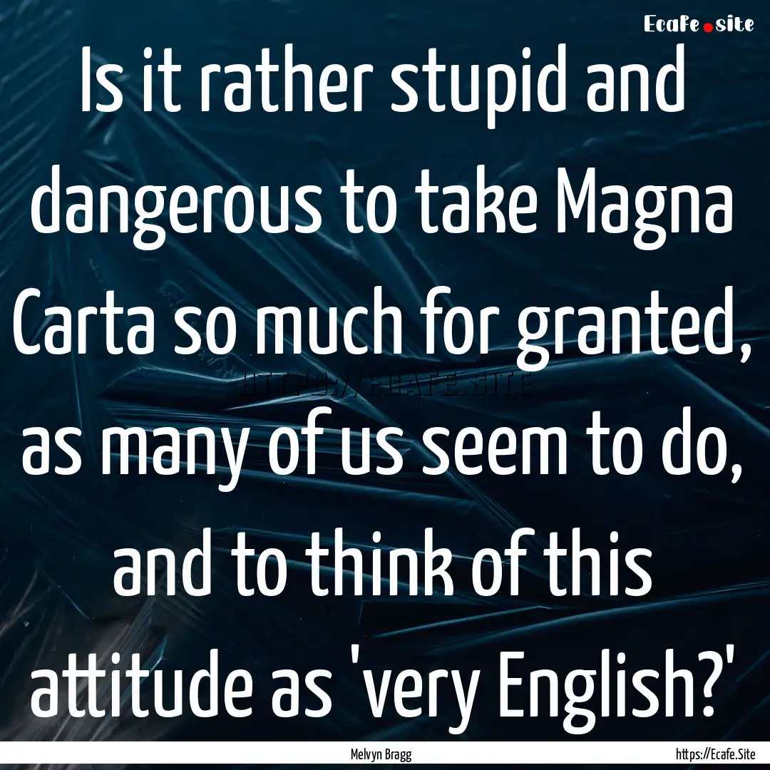 Is it rather stupid and dangerous to take.... : Quote by Melvyn Bragg