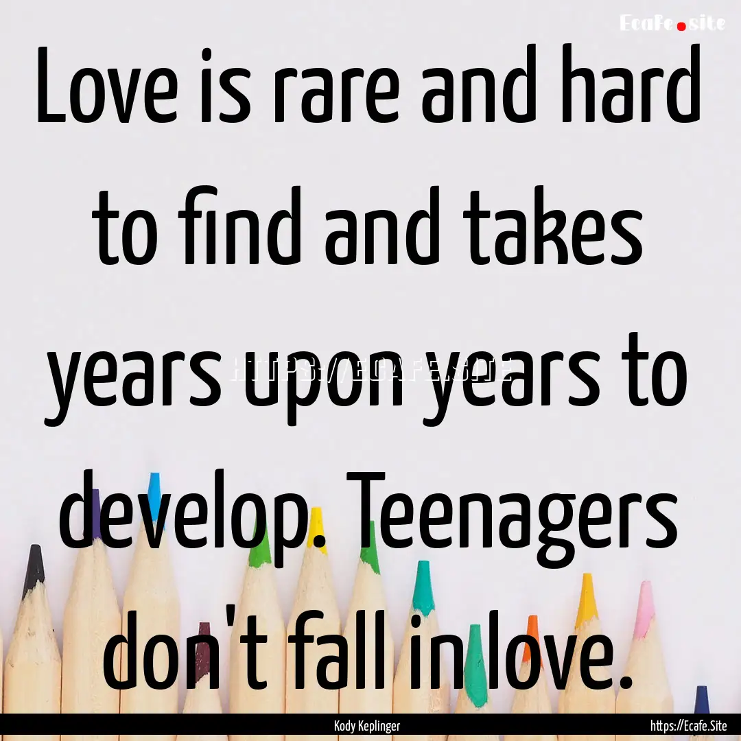 Love is rare and hard to find and takes years.... : Quote by Kody Keplinger