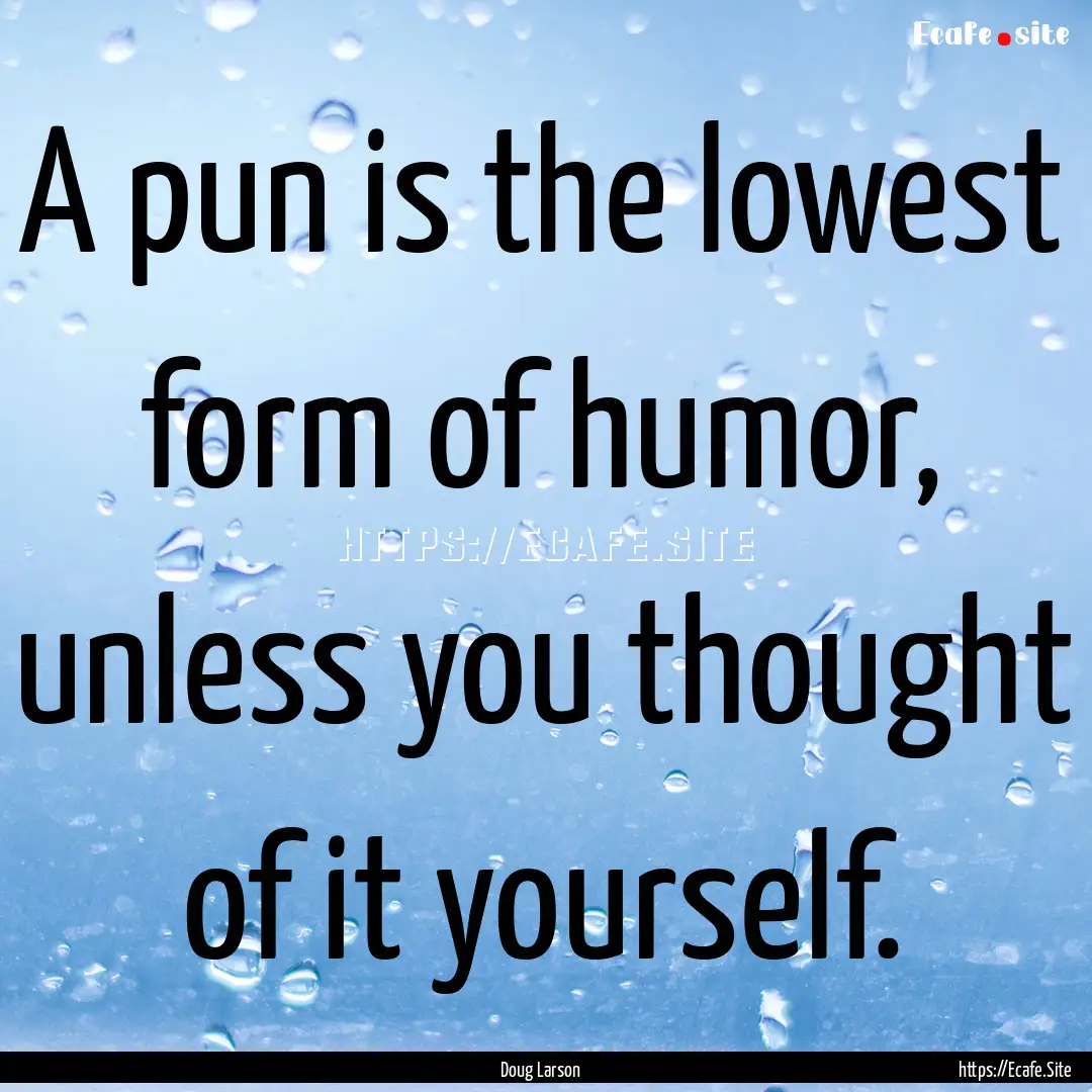 A pun is the lowest form of humor, unless.... : Quote by Doug Larson