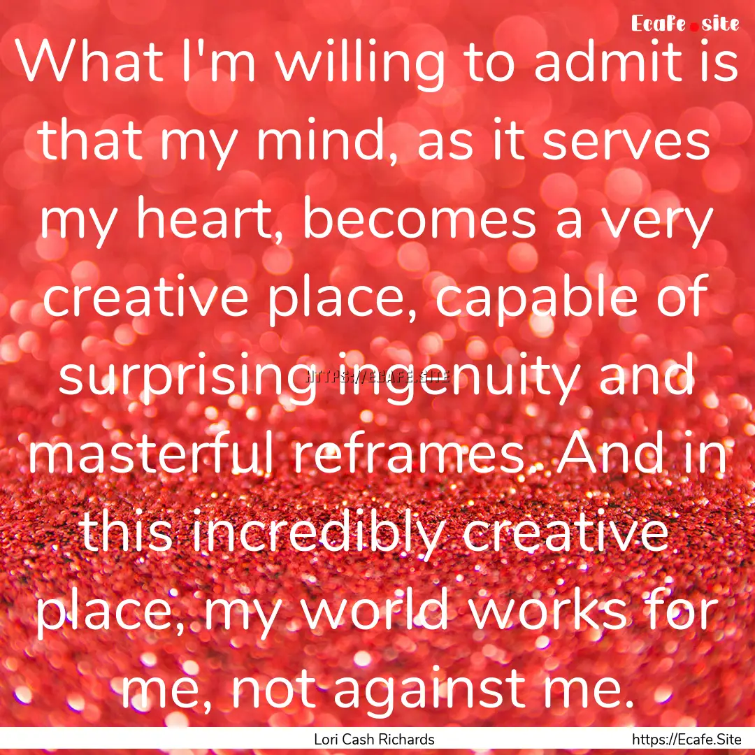 What I'm willing to admit is that my mind,.... : Quote by Lori Cash Richards