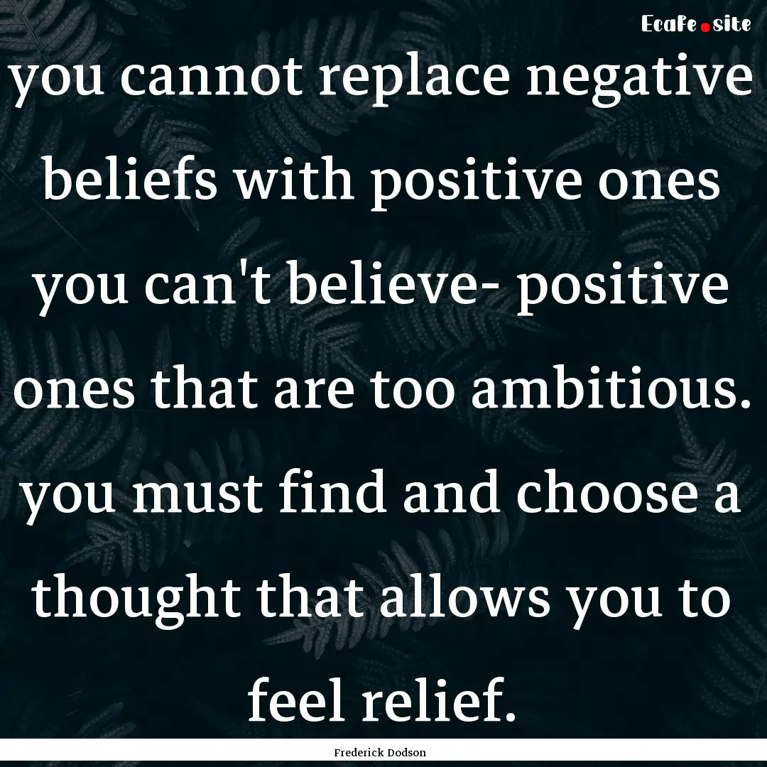 you cannot replace negative beliefs with.... : Quote by Frederick Dodson