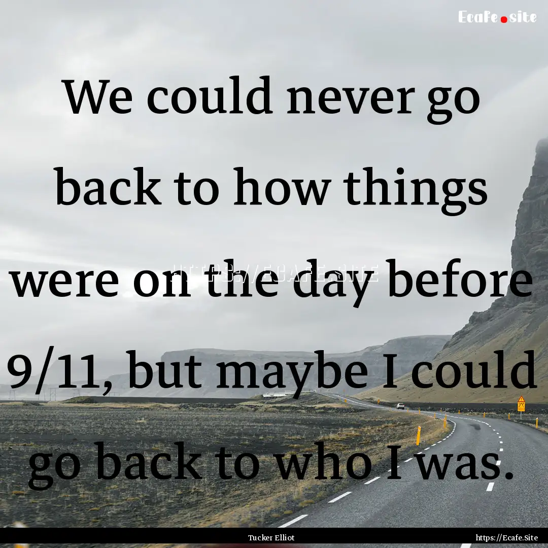 We could never go back to how things were.... : Quote by Tucker Elliot