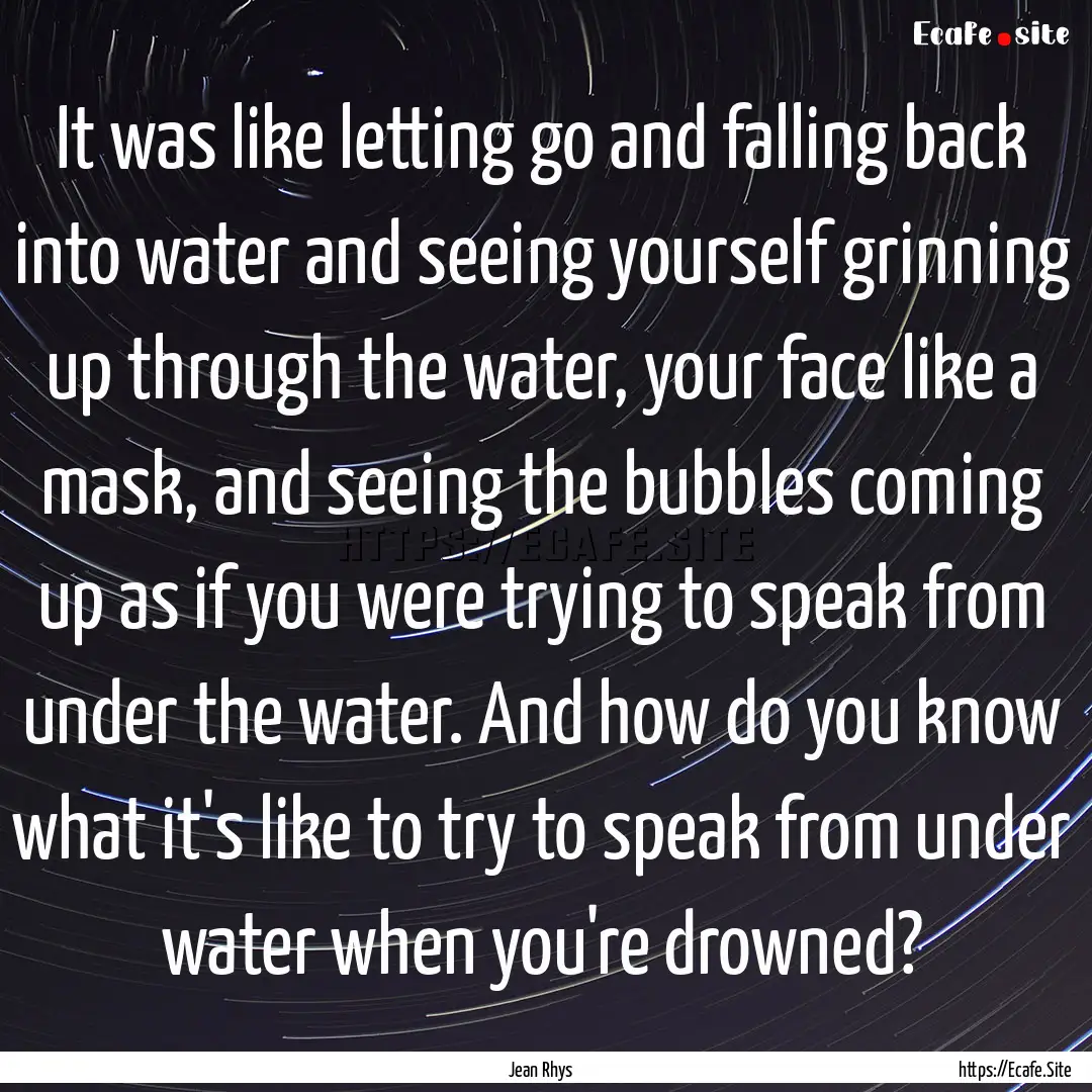 It was like letting go and falling back into.... : Quote by Jean Rhys