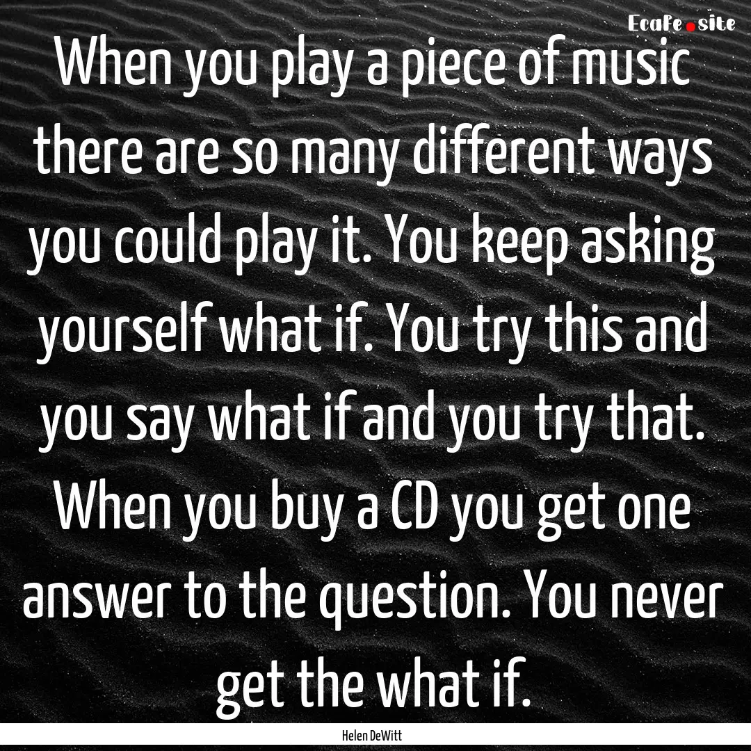 When you play a piece of music there are.... : Quote by Helen DeWitt