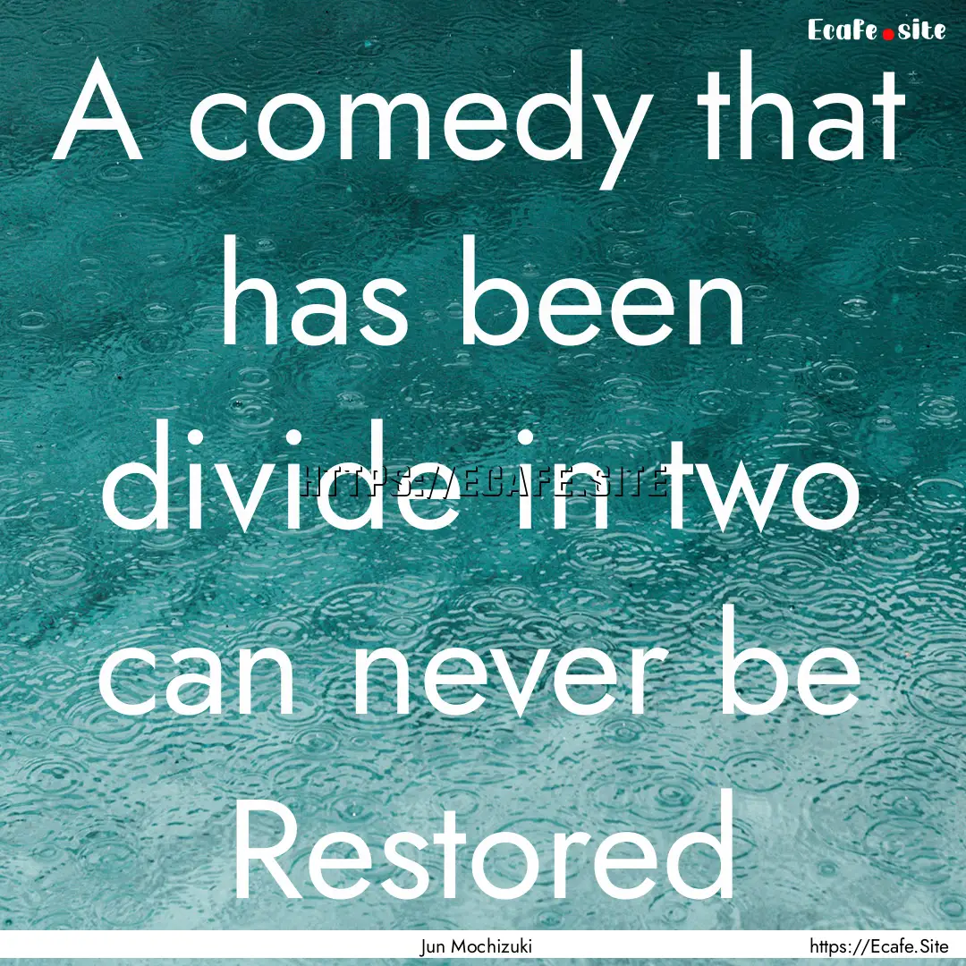 A comedy that has been divide in two can.... : Quote by Jun Mochizuki