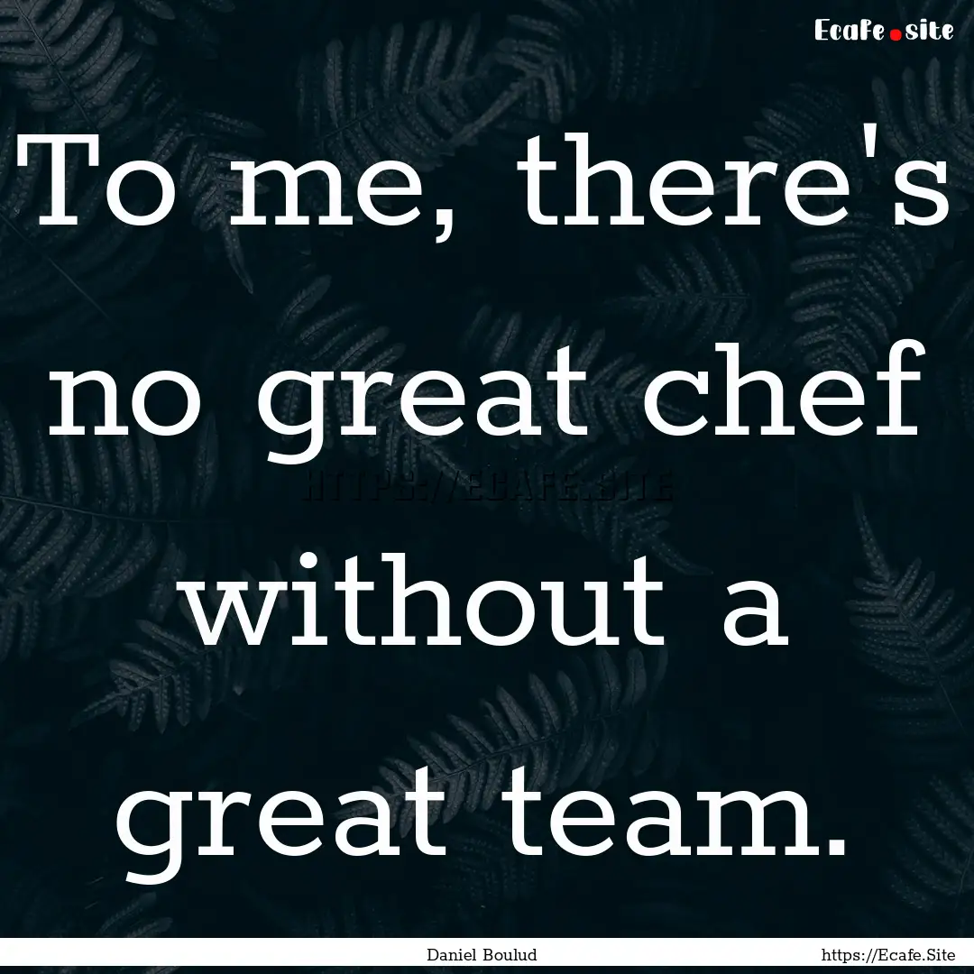 To me, there's no great chef without a great.... : Quote by Daniel Boulud