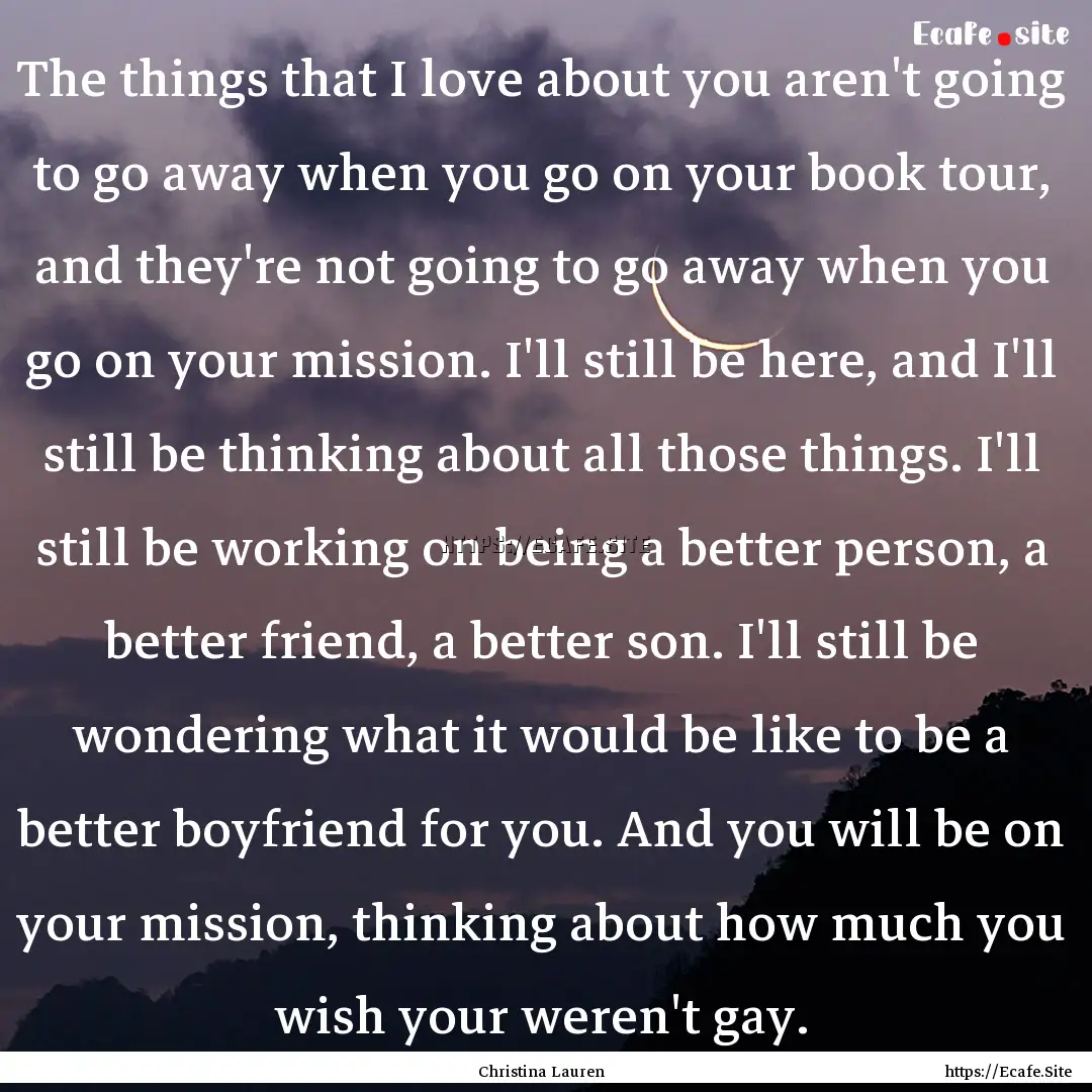 The things that I love about you aren't going.... : Quote by Christina Lauren