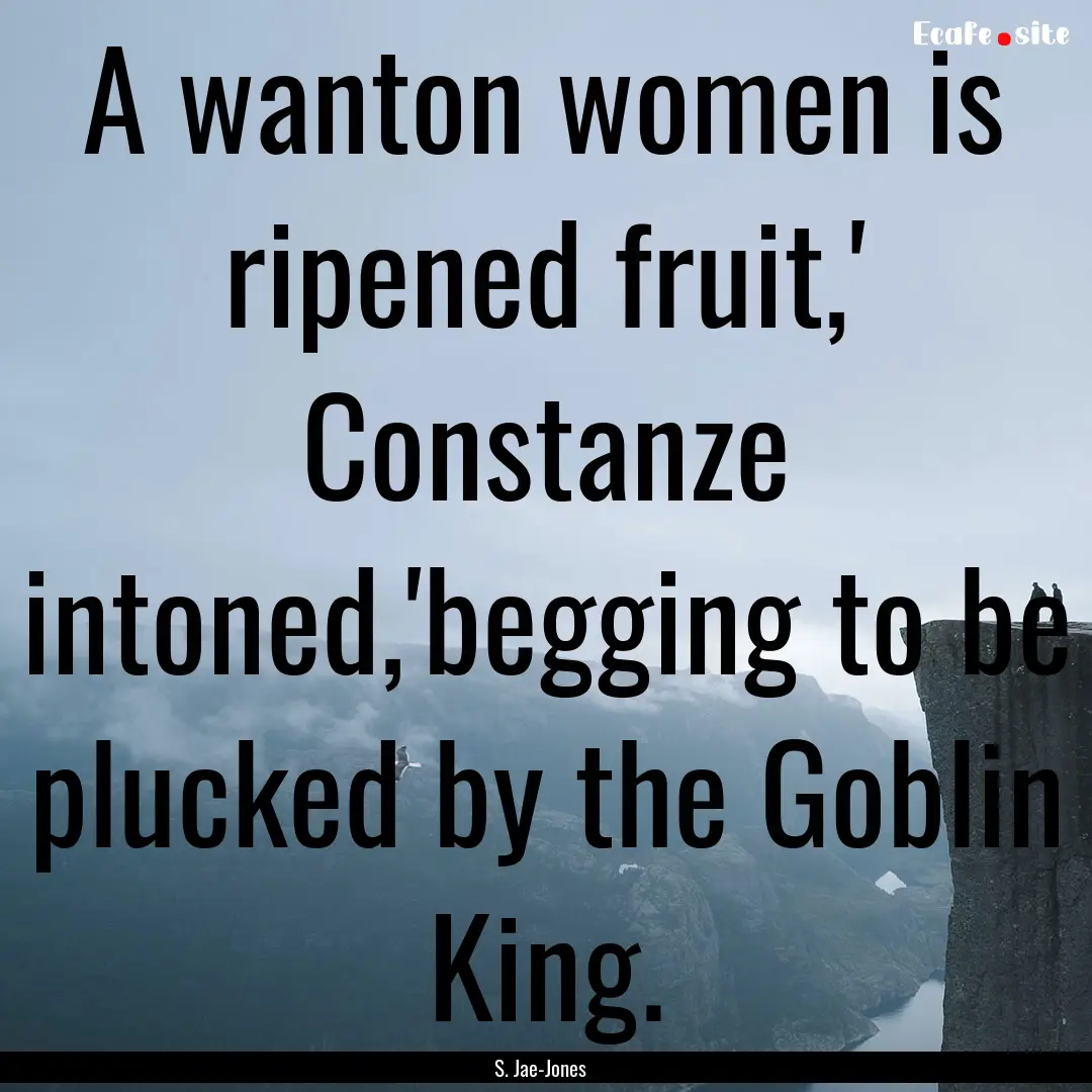 A wanton women is ripened fruit,' Constanze.... : Quote by S. Jae-Jones