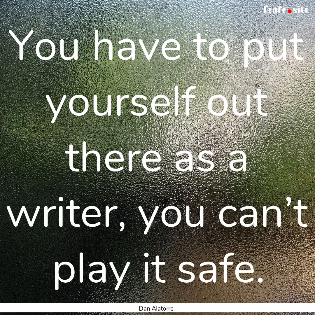 You have to put yourself out there as a writer,.... : Quote by Dan Alatorre