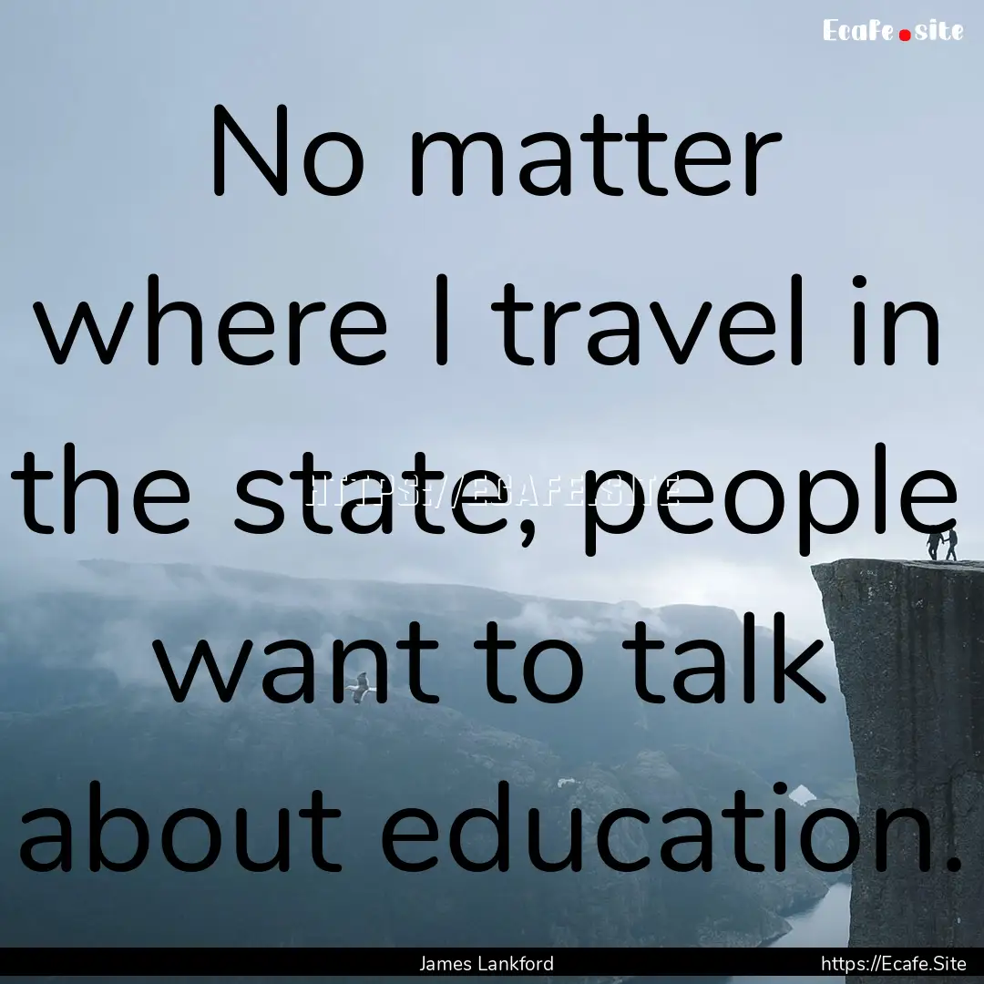 No matter where I travel in the state, people.... : Quote by James Lankford