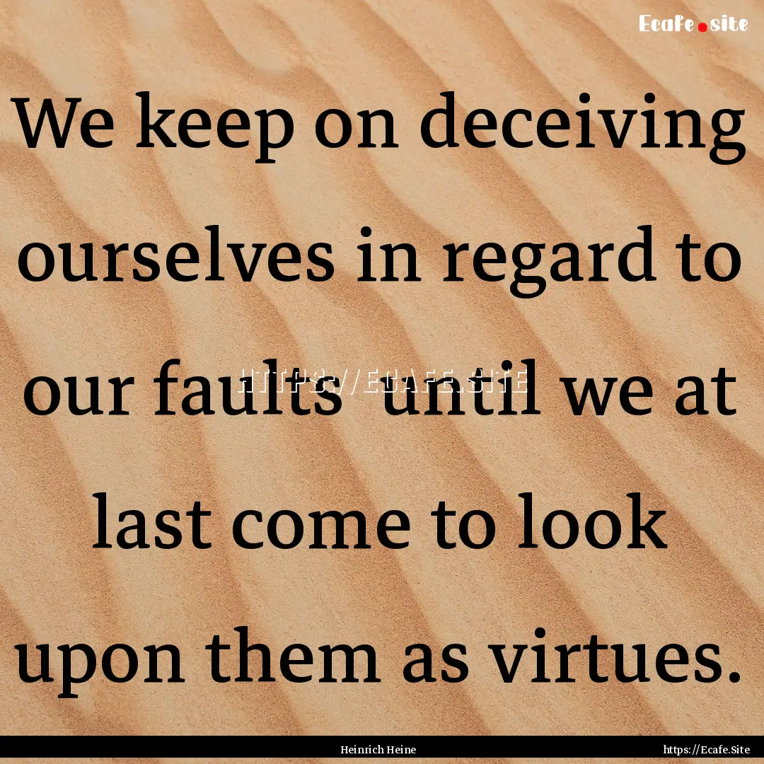 We keep on deceiving ourselves in regard.... : Quote by Heinrich Heine