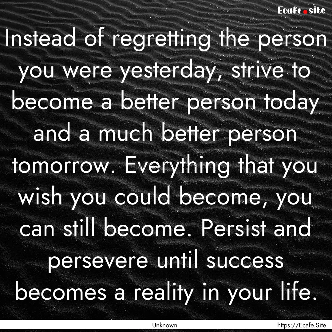 Instead of regretting the person you were.... : Quote by Unknown