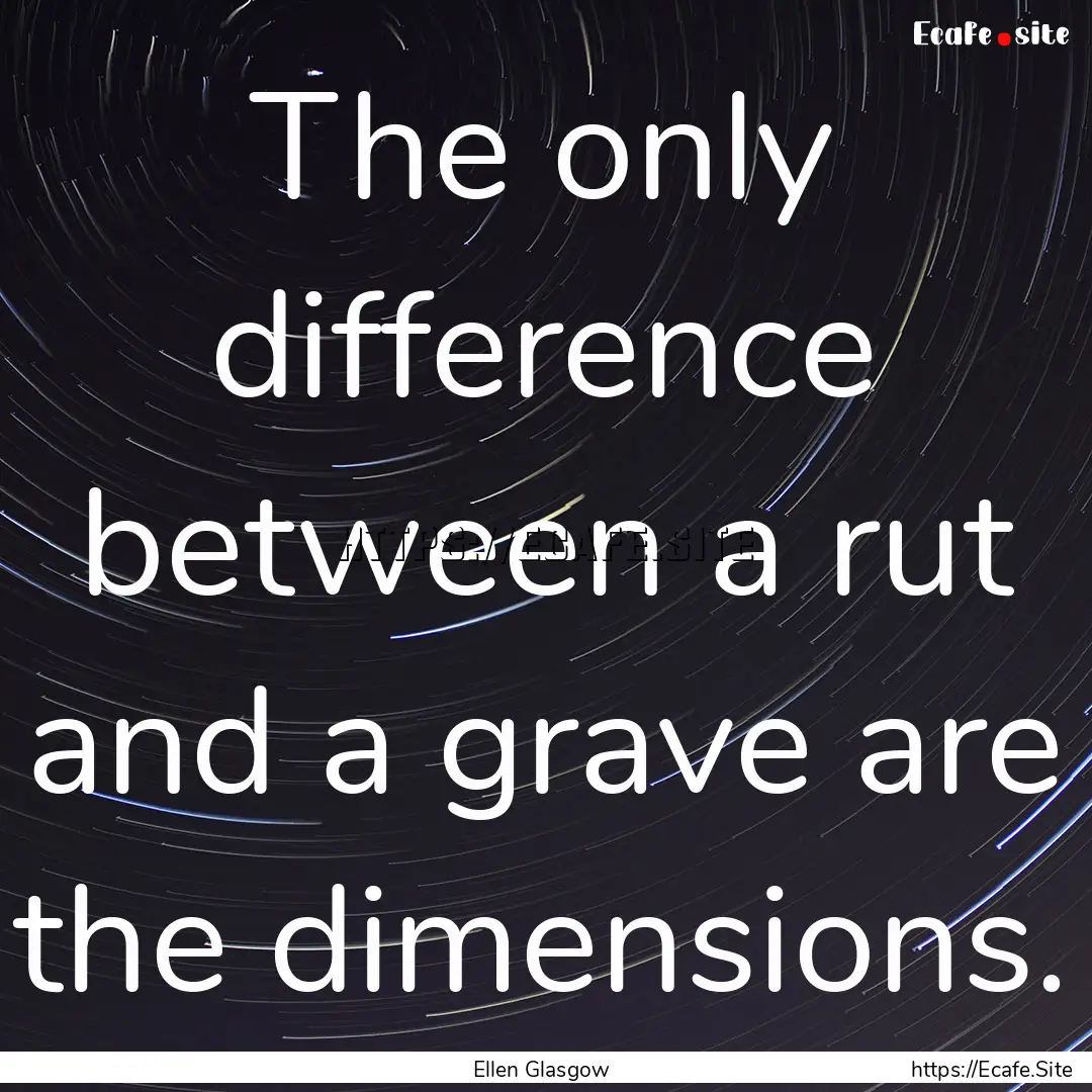 The only difference between a rut and a grave.... : Quote by Ellen Glasgow