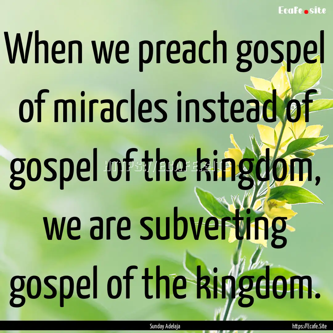 When we preach gospel of miracles instead.... : Quote by Sunday Adelaja