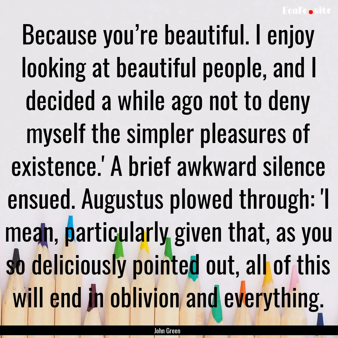 Because you’re beautiful. I enjoy looking.... : Quote by John Green