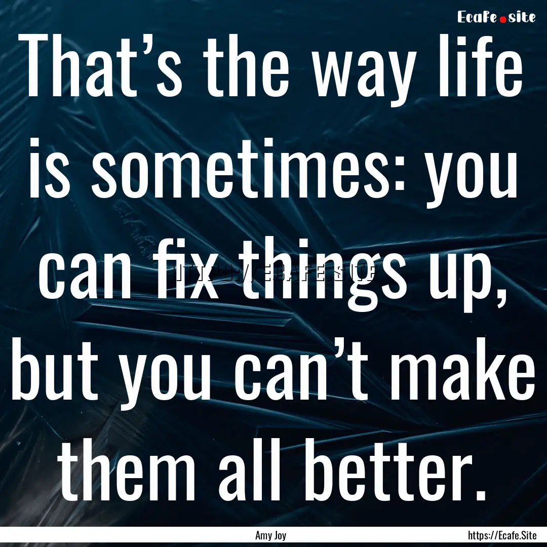 That’s the way life is sometimes: you can.... : Quote by Amy Joy