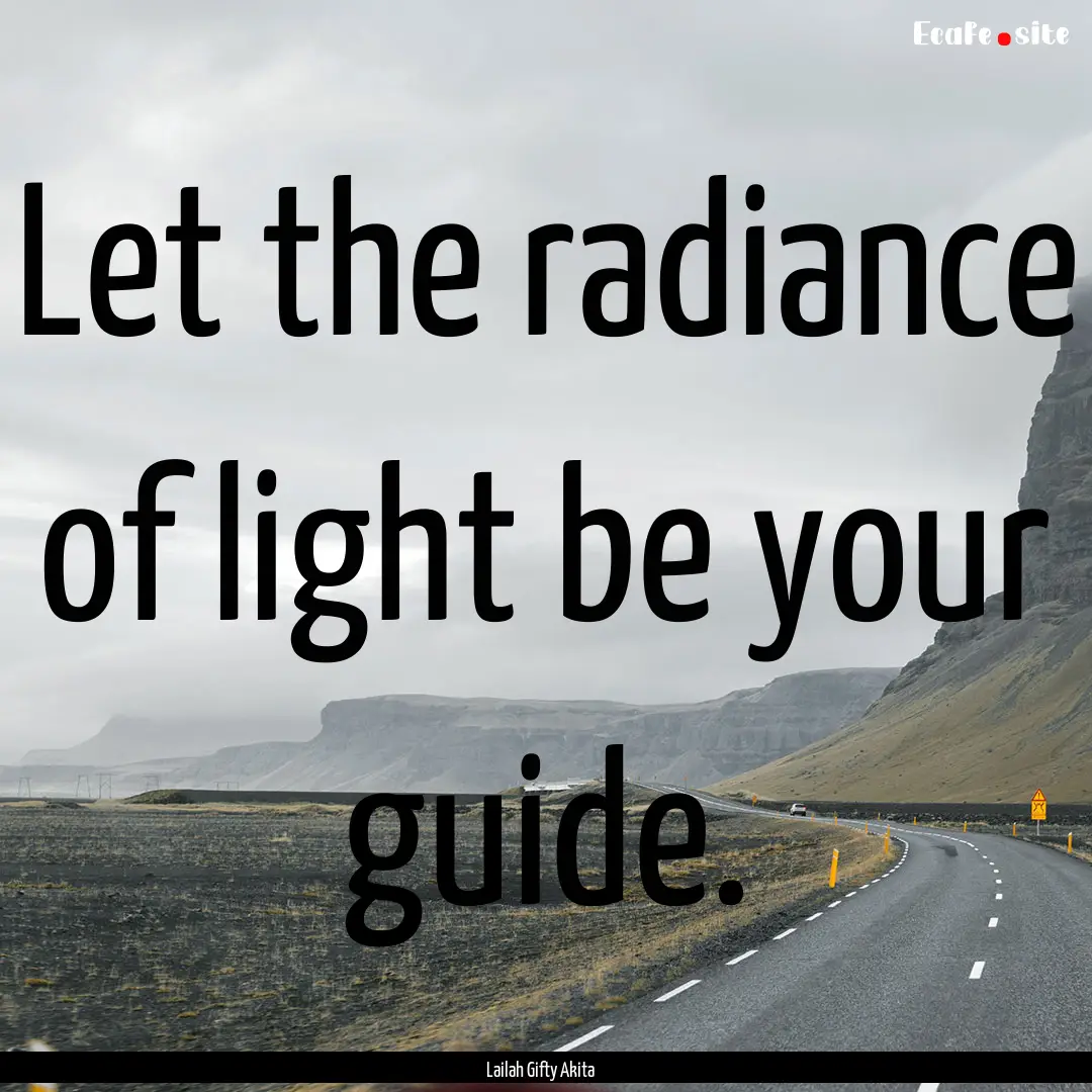 Let the radiance of light be your guide. : Quote by Lailah Gifty Akita