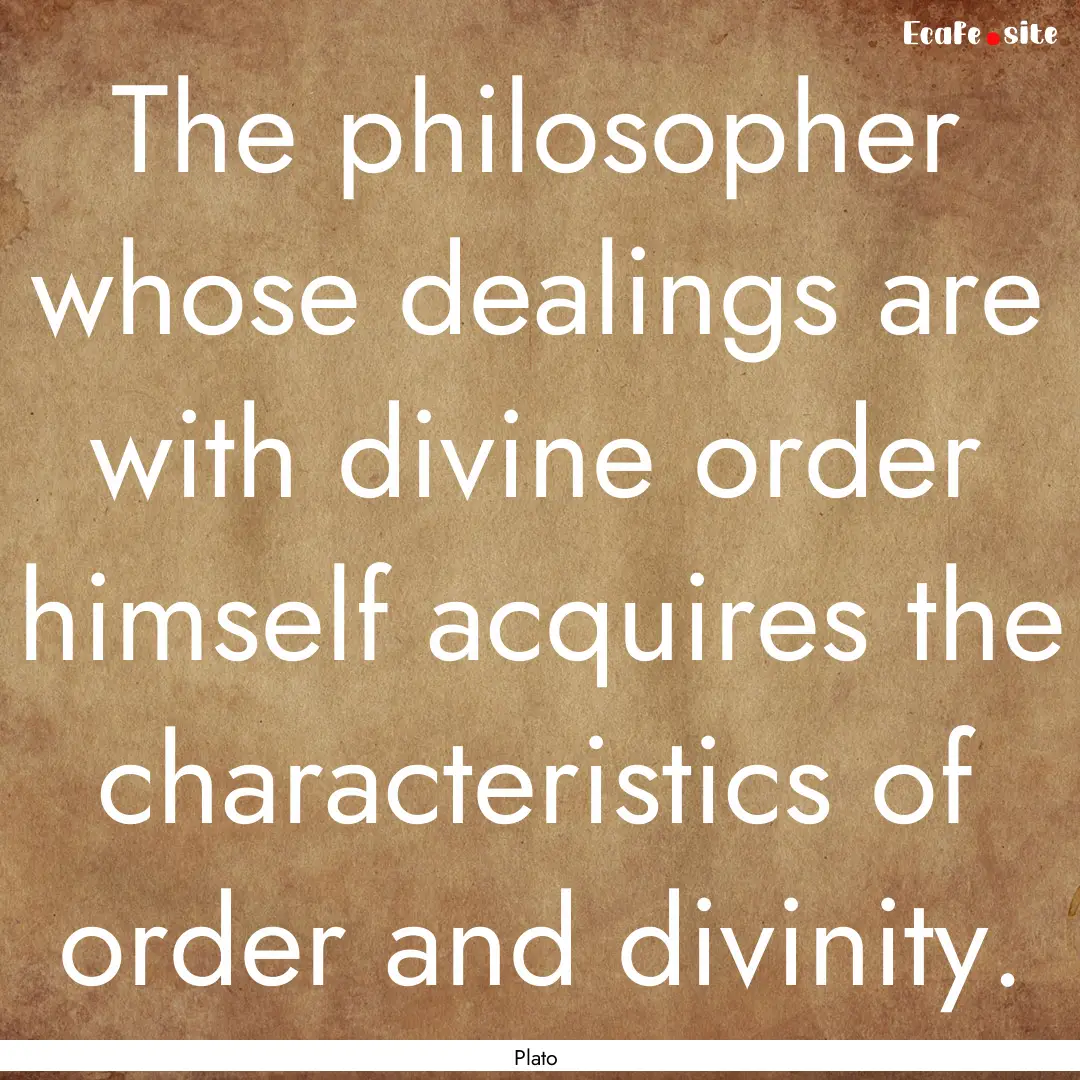 The philosopher whose dealings are with divine.... : Quote by Plato