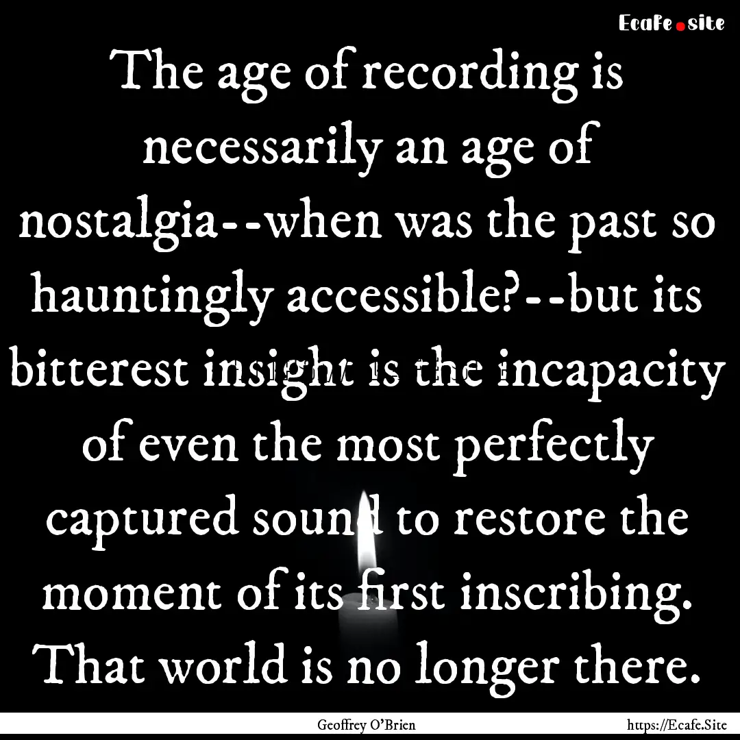 The age of recording is necessarily an age.... : Quote by Geoffrey O'Brien