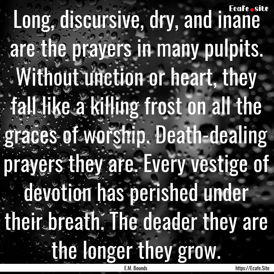 Long, discursive, dry, and inane are the.... : Quote by E.M. Bounds