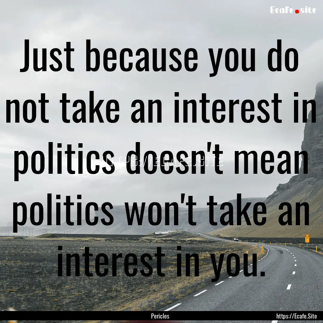 Just because you do not take an interest.... : Quote by Pericles