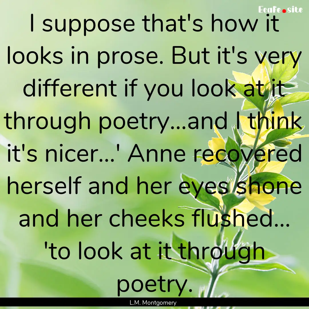 I suppose that's how it looks in prose. But.... : Quote by L.M. Montgomery