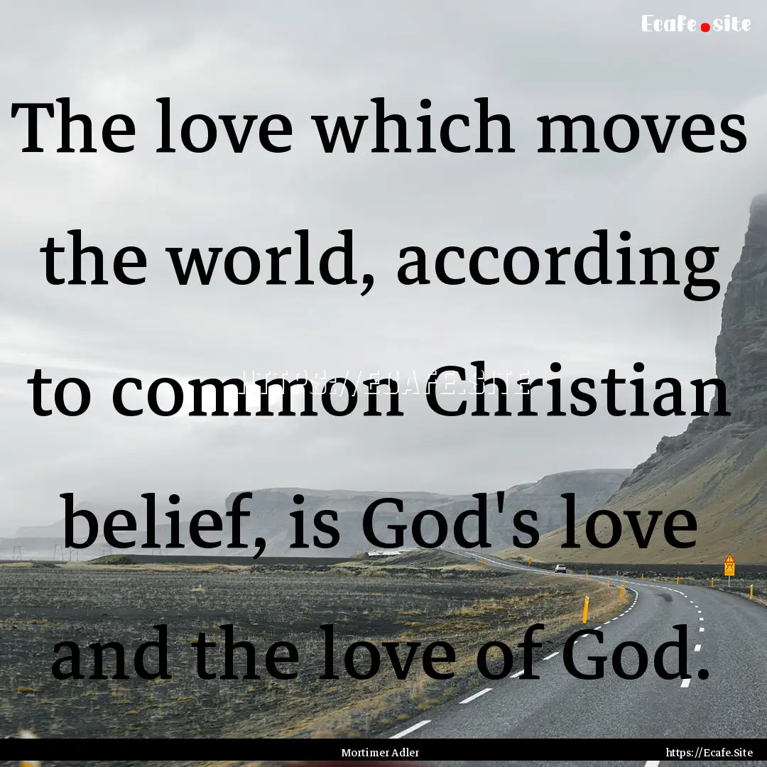 The love which moves the world, according.... : Quote by Mortimer Adler