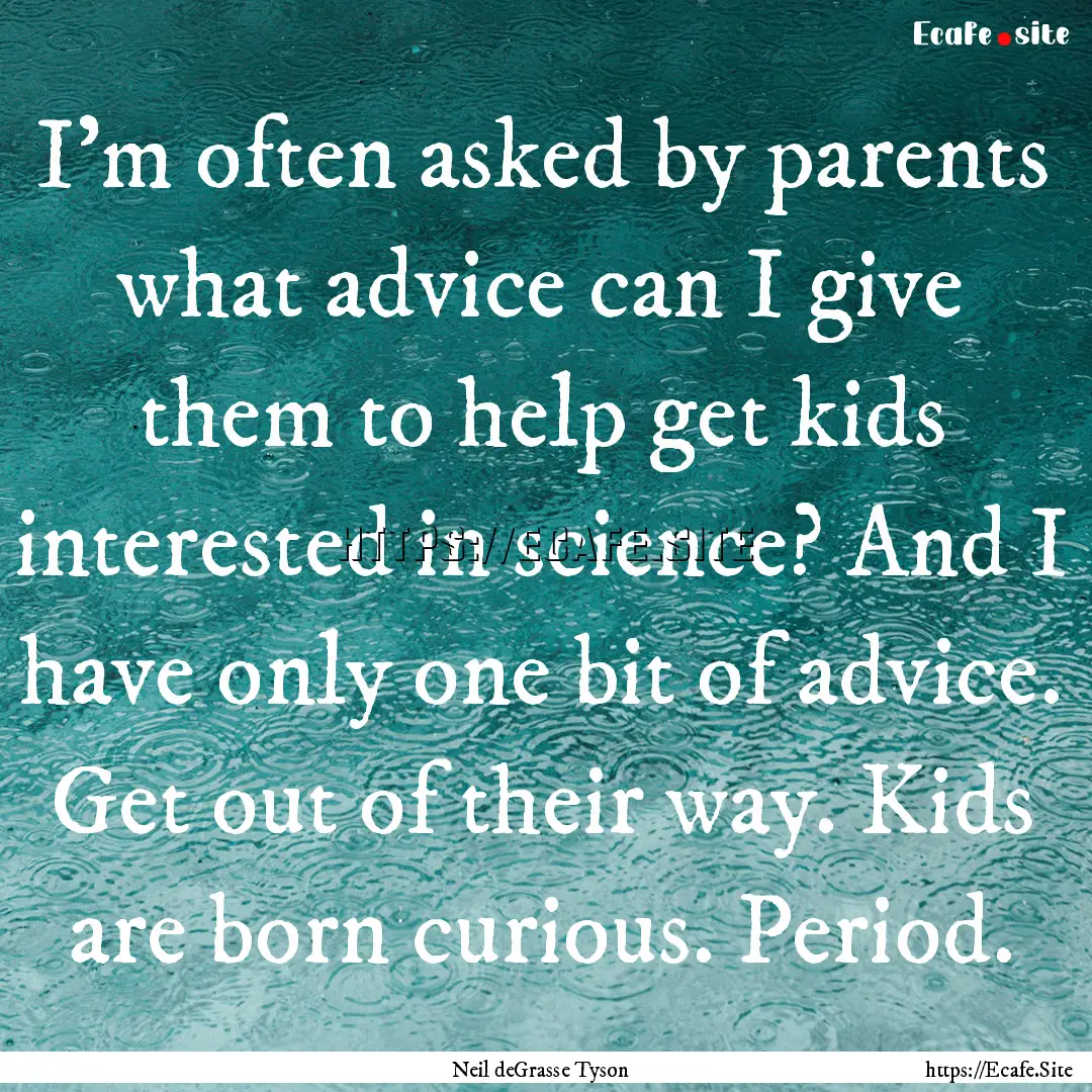 I'm often asked by parents what advice can.... : Quote by Neil deGrasse Tyson