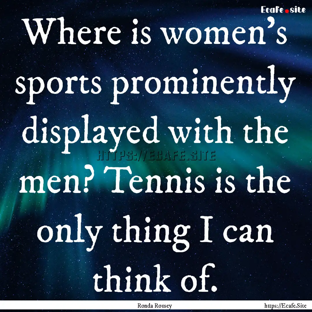 Where is women's sports prominently displayed.... : Quote by Ronda Rousey