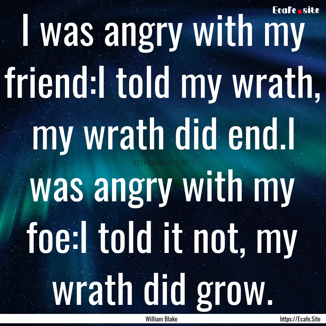 I was angry with my friend:I told my wrath,.... : Quote by William Blake