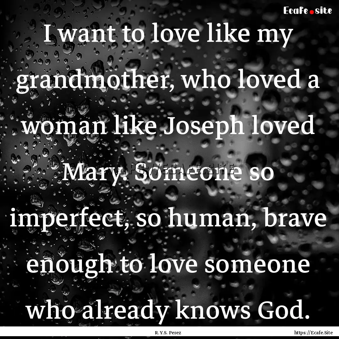 I want to love like my grandmother, who loved.... : Quote by R. Y.S. Perez