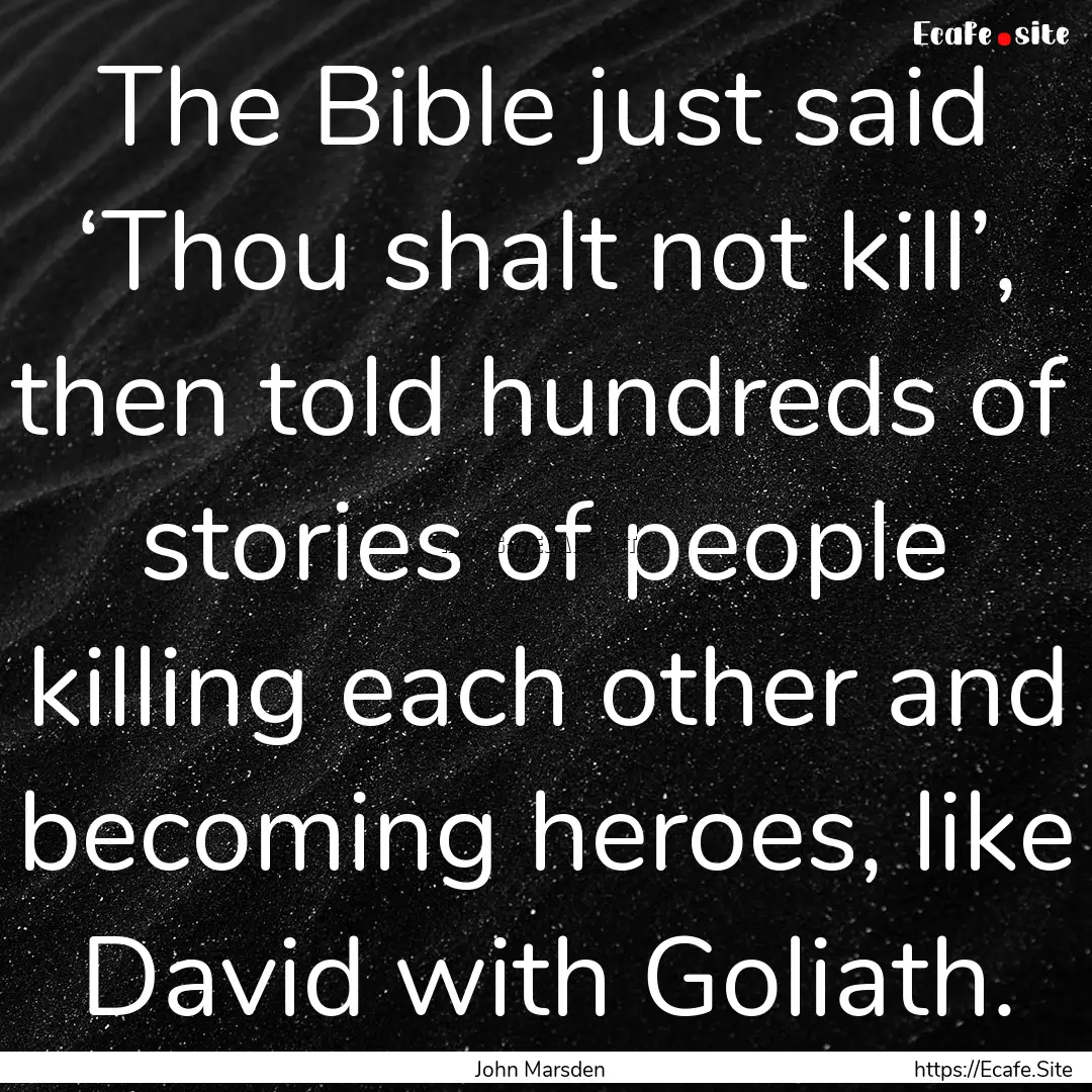 The Bible just said ‘Thou shalt not kill’,.... : Quote by John Marsden