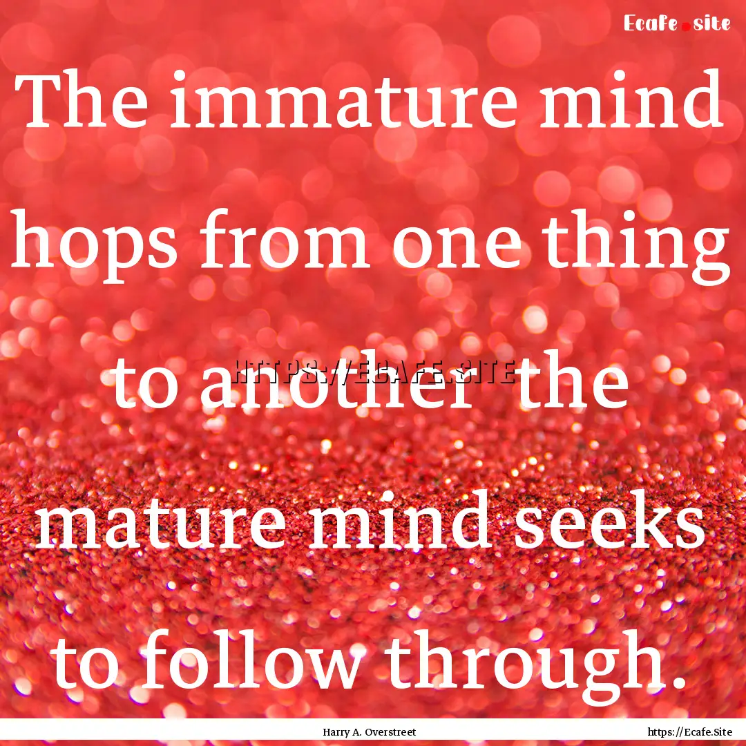 The immature mind hops from one thing to.... : Quote by Harry A. Overstreet