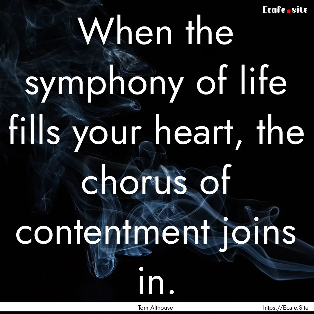 When the symphony of life fills your heart,.... : Quote by Tom Althouse