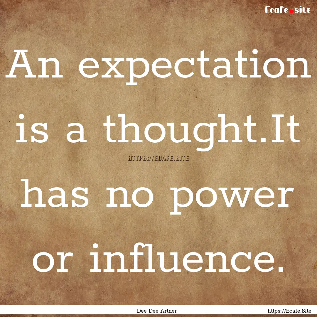 An expectation is a thought.It has no power.... : Quote by Dee Dee Artner