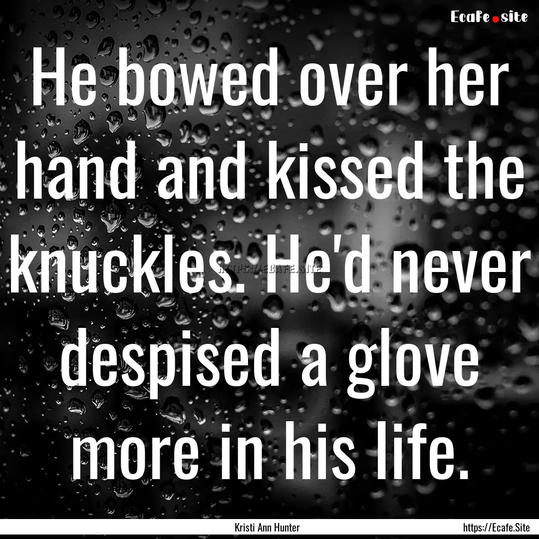 He bowed over her hand and kissed the knuckles..... : Quote by Kristi Ann Hunter