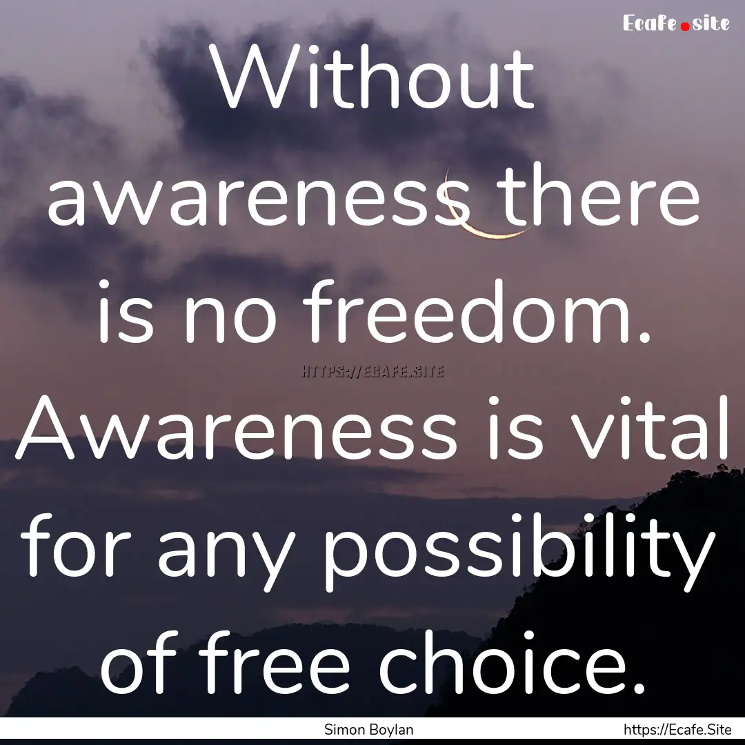 Without awareness there is no freedom. Awareness.... : Quote by Simon Boylan