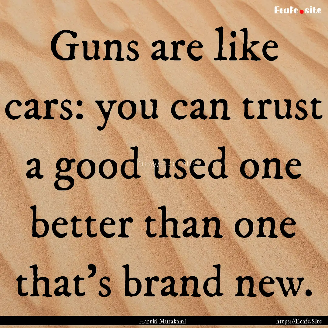 Guns are like cars: you can trust a good.... : Quote by Haruki Murakami