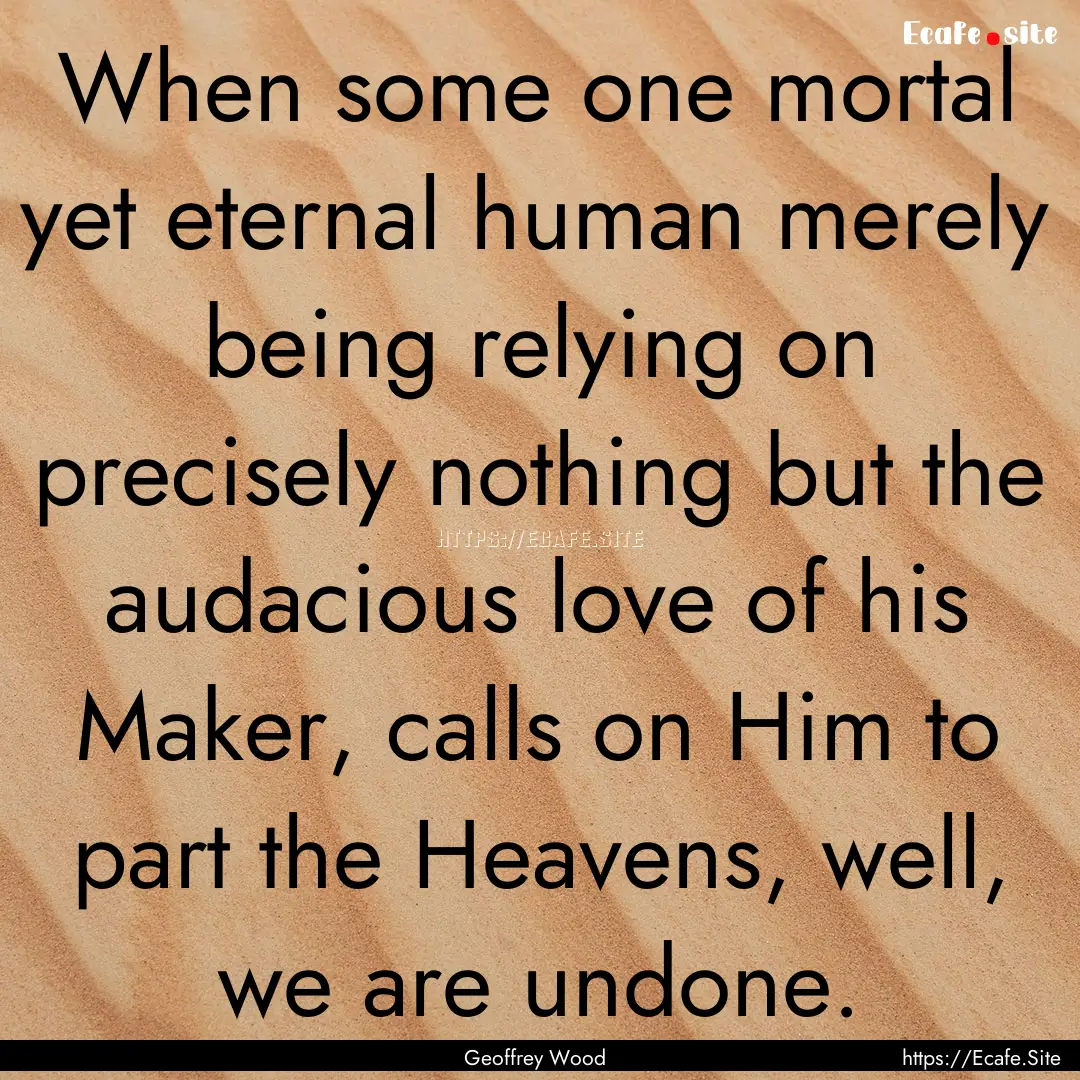 When some one mortal yet eternal human merely.... : Quote by Geoffrey Wood