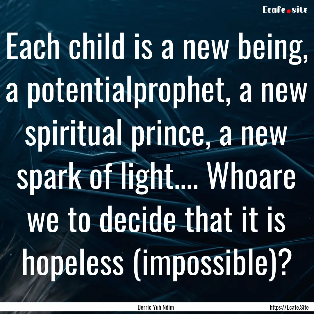 Each child is a new being, a potentialprophet,.... : Quote by Derric Yuh Ndim