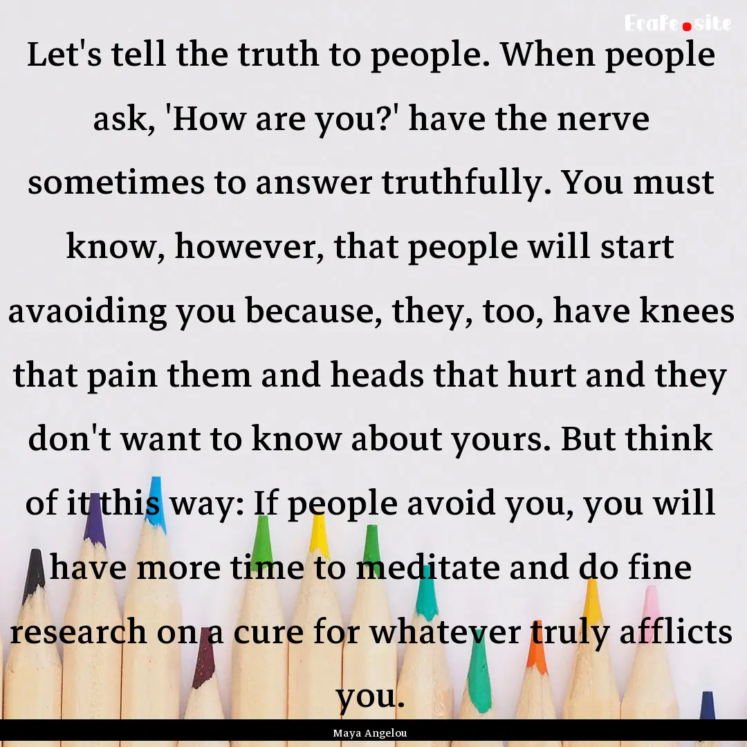 Let's tell the truth to people. When people.... : Quote by Maya Angelou