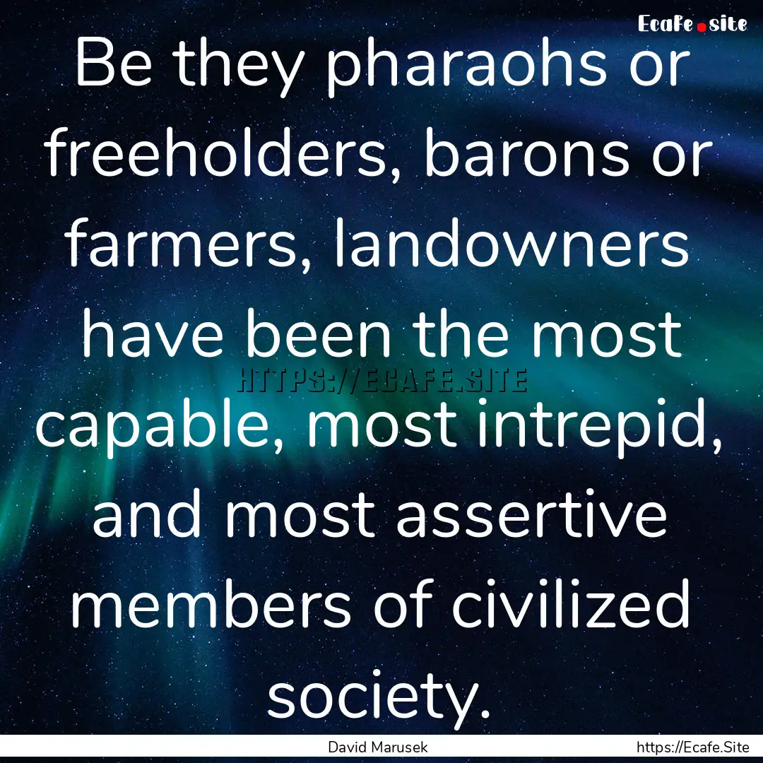 Be they pharaohs or freeholders, barons or.... : Quote by David Marusek