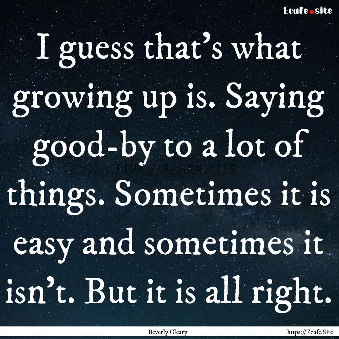 I guess that’s what growing up is. Saying.... : Quote by Beverly Cleary