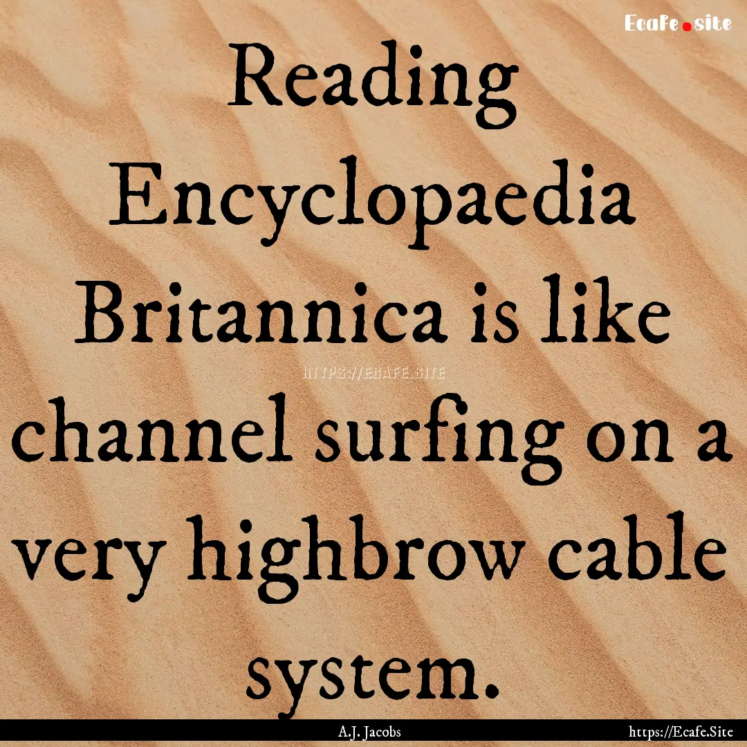 Reading Encyclopaedia Britannica is like.... : Quote by A.J. Jacobs