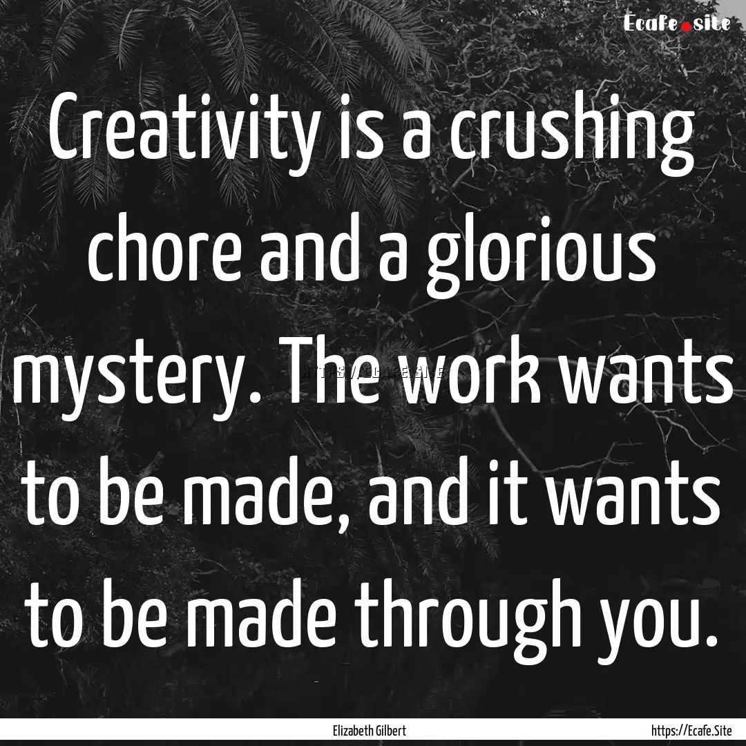 Creativity is a crushing chore and a glorious.... : Quote by Elizabeth Gilbert