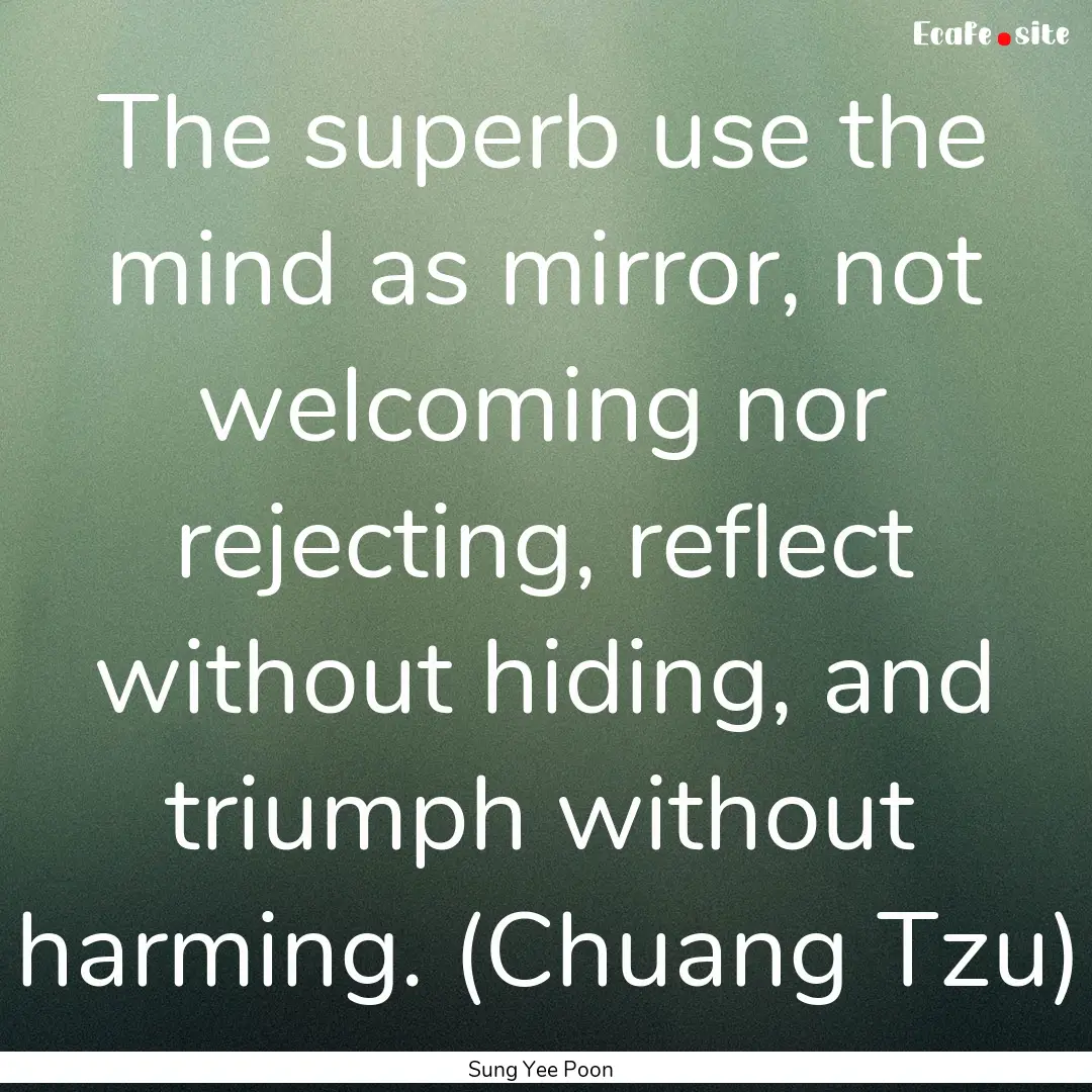 The superb use the mind as mirror, not welcoming.... : Quote by Sung Yee Poon