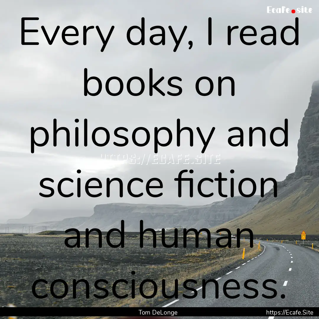 Every day, I read books on philosophy and.... : Quote by Tom DeLonge