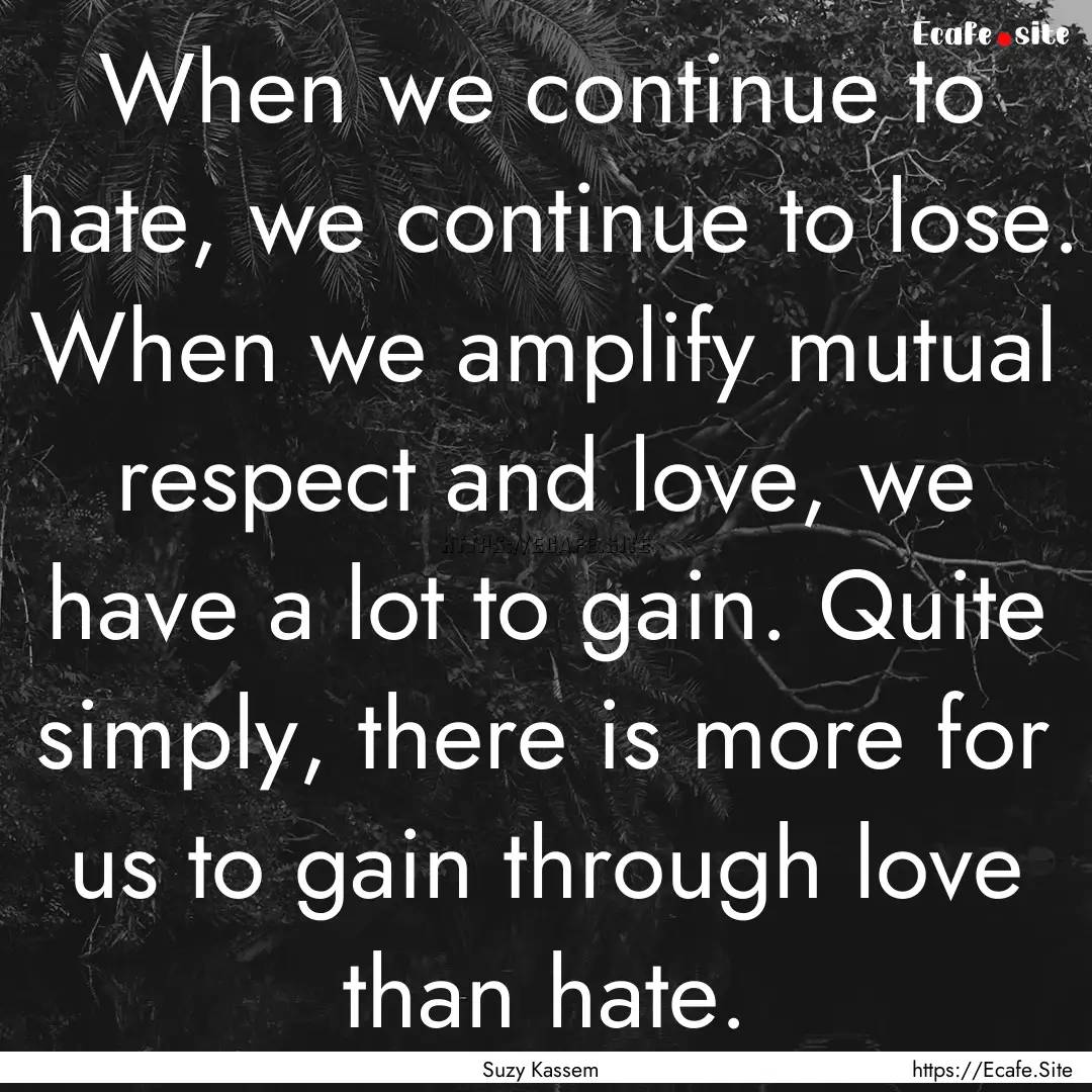 When we continue to hate, we continue to.... : Quote by Suzy Kassem