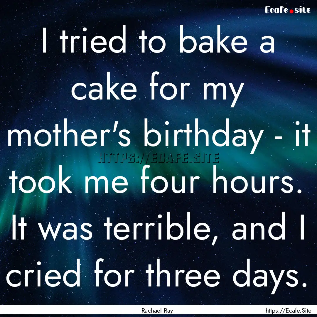 I tried to bake a cake for my mother's birthday.... : Quote by Rachael Ray